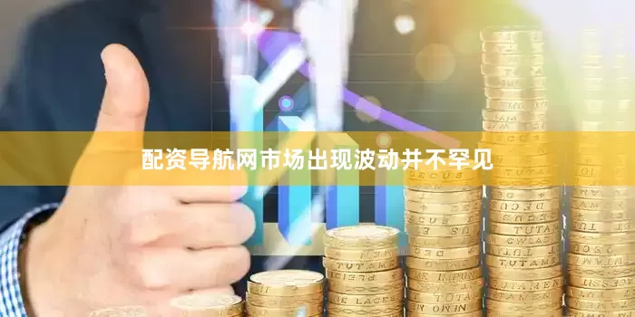 配资导航网市场出现波动并不罕见