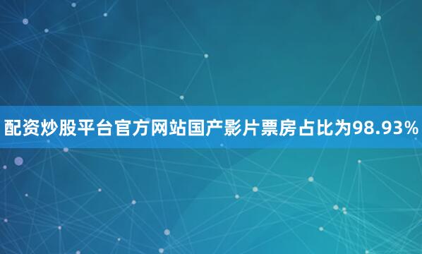 配资炒股平台官方网站国产影片票房占比为98.93%