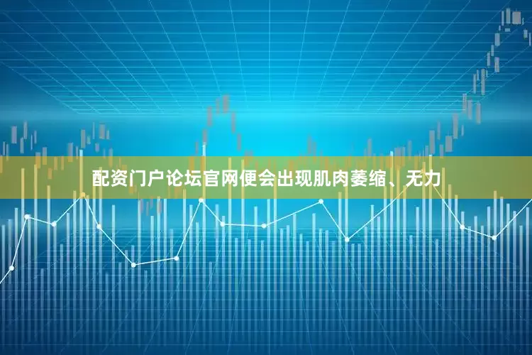 配资门户论坛官网便会出现肌肉萎缩、无力