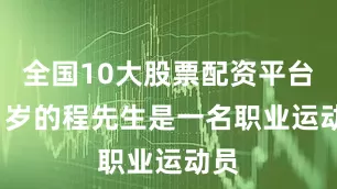 全国10大股票配资平台38 岁的程先生是一名职业运动员